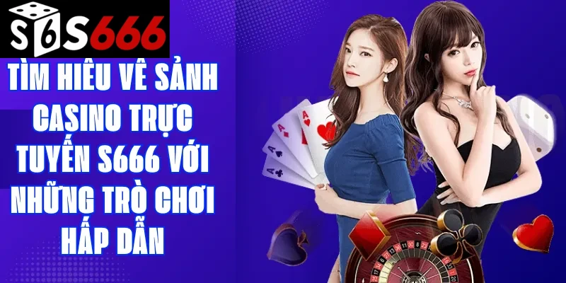 Tìm hiểu về sảnh casino trực tuyến S666 với những trò chơi hấp dẫn