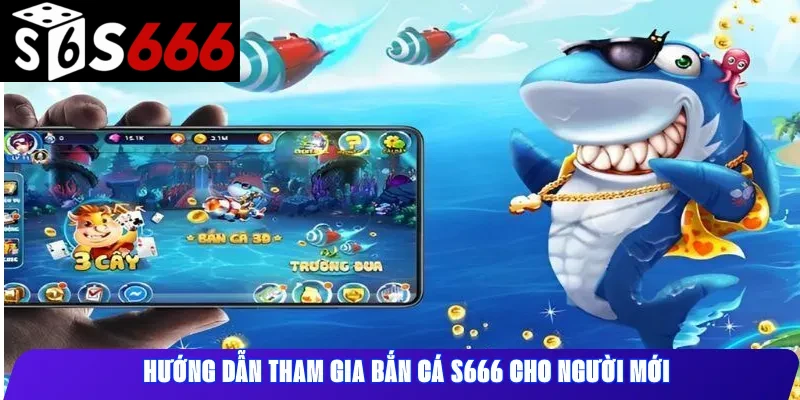 Hướng dẫn tham gia Bắn Cá S666 cho người mới